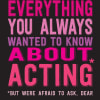 Everything You Always Wanted To Know About Acting (but Were Afraid To Ask, Dear)