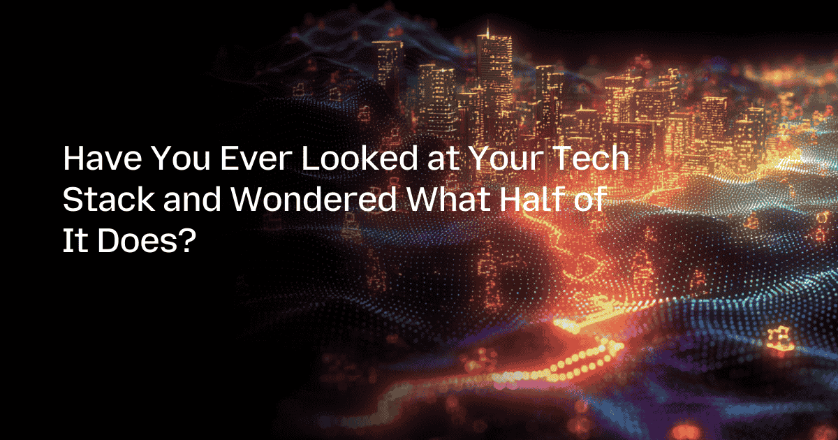 Have You Ever Looked at Your Tech Stack and Wondered What Half of It Does?