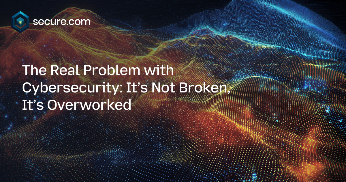 The Real Problem with Cybersecurity: It’s Not Broken, It’s Overworked