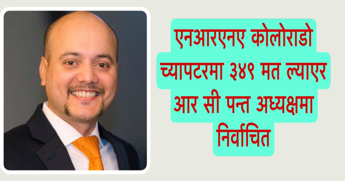 एनआरएनए कोलोराडो च्यापटरमा ३४९ मत ल्याएर आर सी पन्त अध्यक्षमा निर्वाचित ।