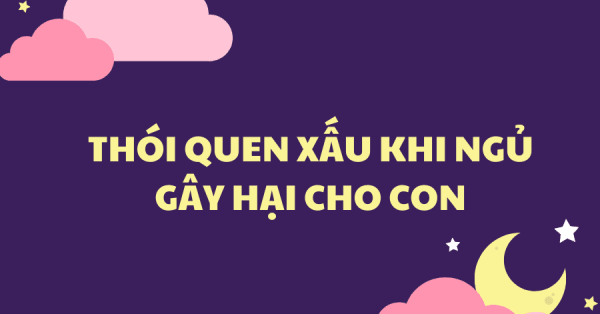 NHỮNG THÓI QUEN XẤU KHI NGỦ GÂY HẠI CHO CON