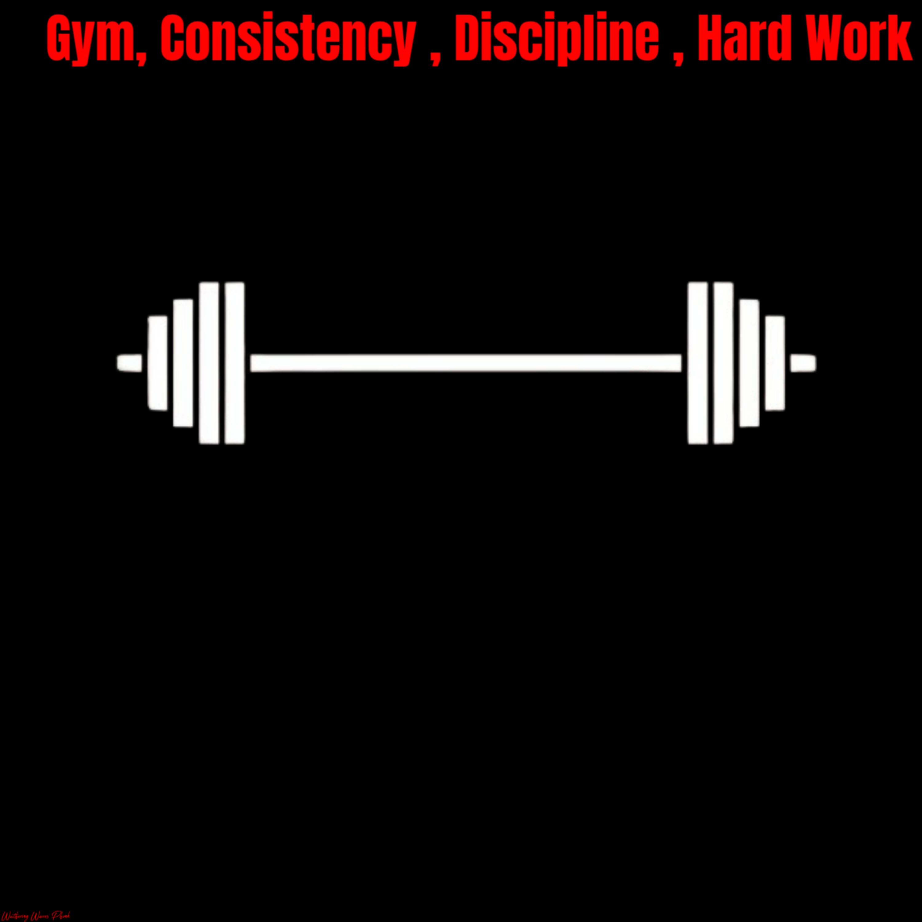 Gym, Consistency , Discipline , Hard Work