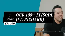 Passion for Craft | Episode 100: Our 100th Episode (ft. Richard)