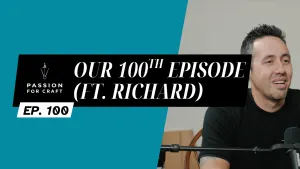 Passion for Craft | Episode 100: Our 100th Episode (ft. Richard)